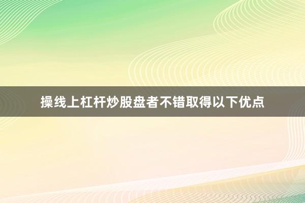 操线上杠杆炒股盘者不错取得以下优点
