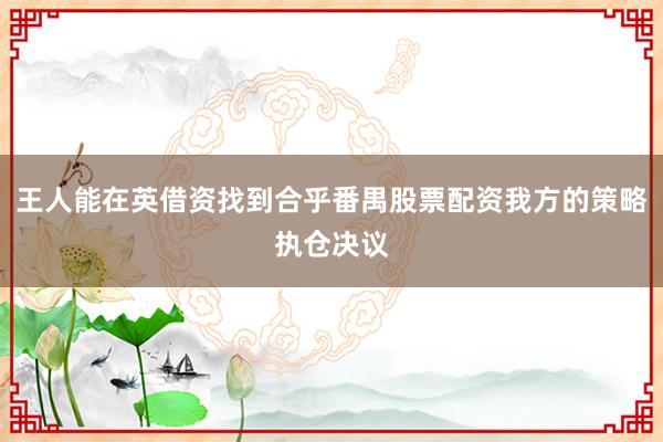 王人能在英借资找到合乎番禺股票配资我方的策略执仓决议
