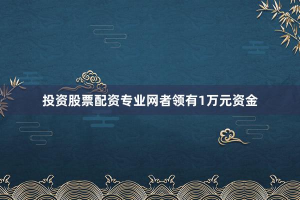 投资股票配资专业网者领有1万元资金