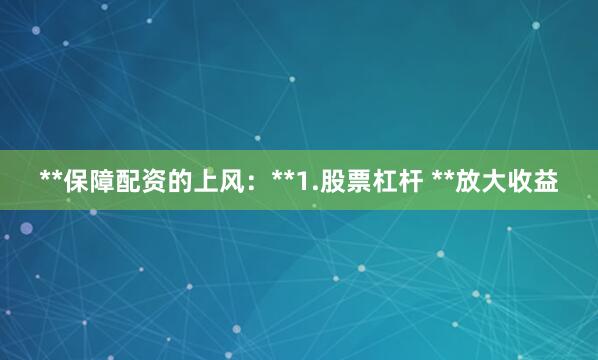 **保障配资的上风：**1.股票杠杆 **放大收益
