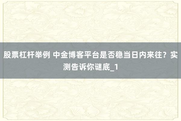 股票杠杆举例 中金博客平台是否稳当日内来往?实测告诉你谜底_1