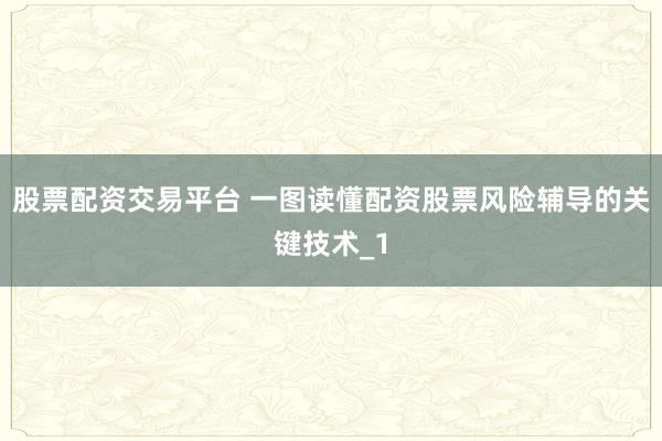 股票配资交易平台 一图读懂配资股票风险辅导的关键技术_1