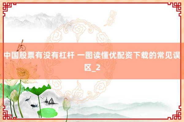 中国股票有没有杠杆 一图读懂优配资下载的常见误区_2