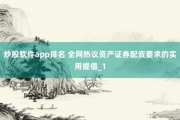 炒股软件app排名 全网热议资产证券配资要求的实用提倡_1