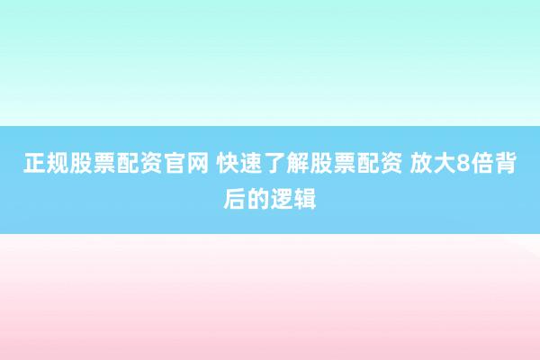 正规股票配资官网 快速了解股票配资 放大8倍背后的逻辑